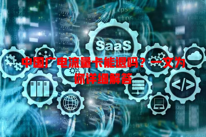 中国广电流量卡能退吗？一文为你详细解答