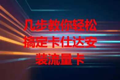 几步教你轻松搞定卡仕达安装流量卡