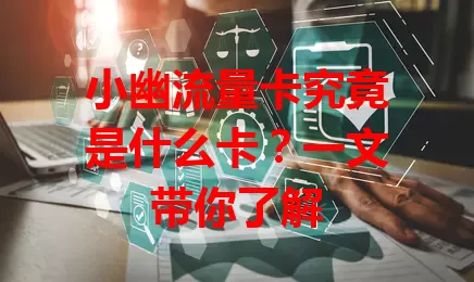 小幽流量卡究竟是什么卡？一文带你了解