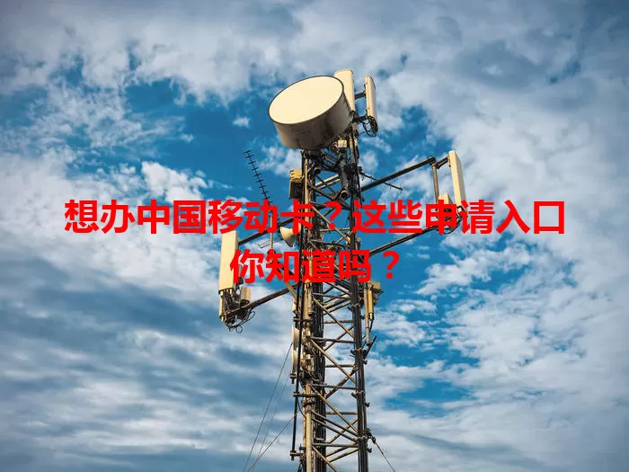 想办中国移动卡？这些申请入口你知道吗？