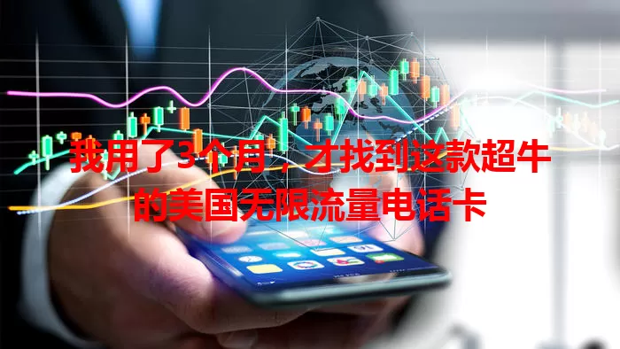 我用了3个月，才找到这款超牛的美国无限流量电话卡
