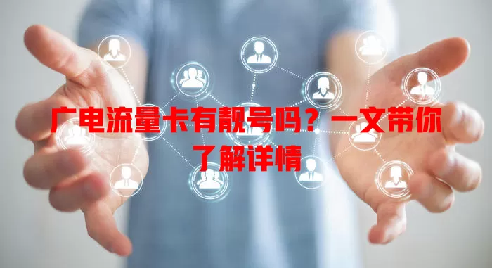 广电流量卡有靓号吗？一文带你了解详情