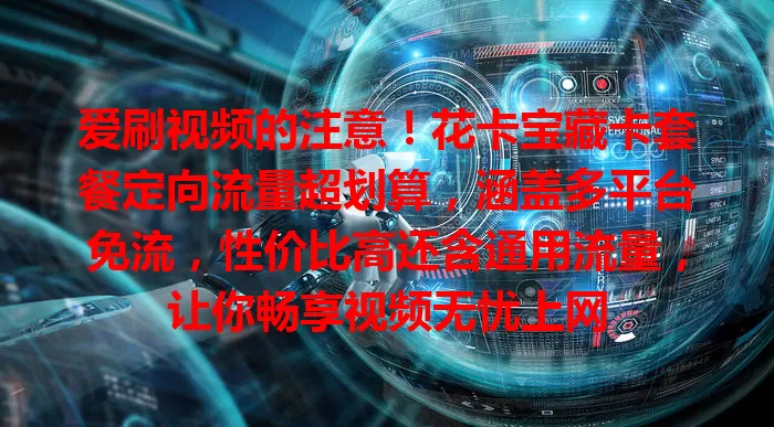 爱刷视频的注意！花卡宝藏卡套餐定向流量超划算，涵盖多平台免流，性价比高还含通用流量，让你畅享视频无忧上网