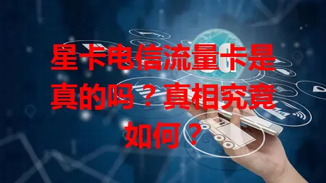 星卡电信流量卡是真的吗？真相究竟如何？