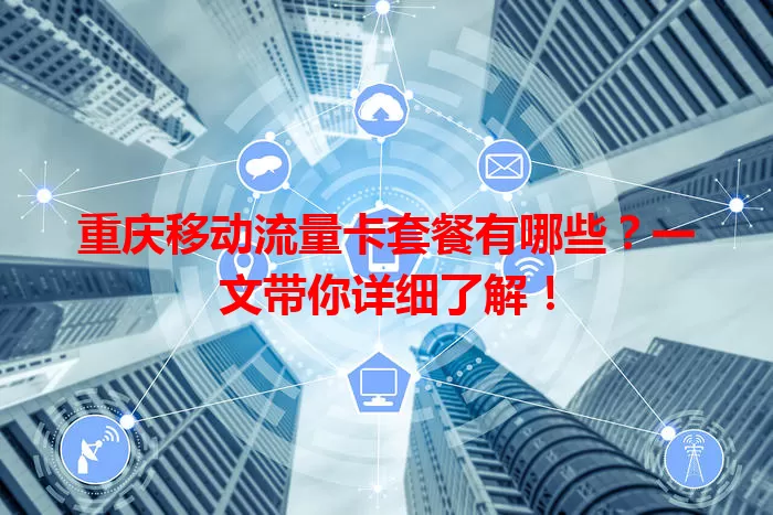 重庆移动流量卡套餐有哪些？一文带你详细了解！
