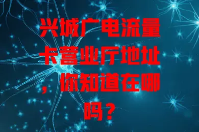 兴城广电流量卡营业厅地址，你知道在哪吗？