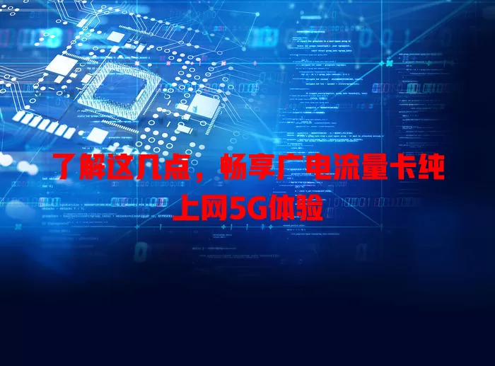 了解这几点，畅享广电流量卡纯上网5G体验
