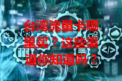 台湾流量卡哪里买？这些渠道你知道吗？