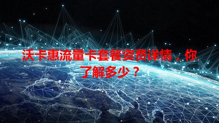 沃卡惠流量卡套餐资费详情，你了解多少？