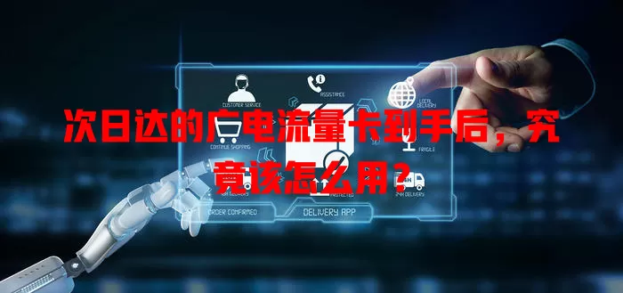 次日达的广电流量卡到手后，究竟该怎么用？