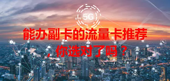 能办副卡的流量卡推荐，你选对了吗？