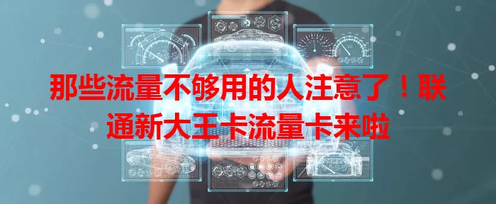 那些流量不够用的人注意了！联通新大王卡流量卡来啦