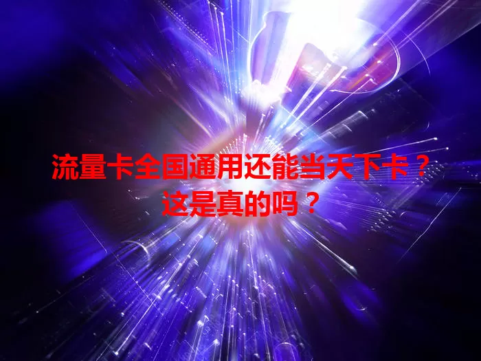 流量卡全国通用还能当天下卡？这是真的吗？