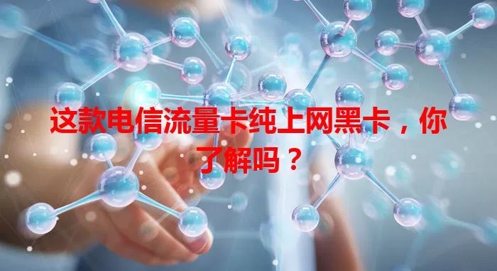 这款电信流量卡纯上网黑卡，你了解吗？