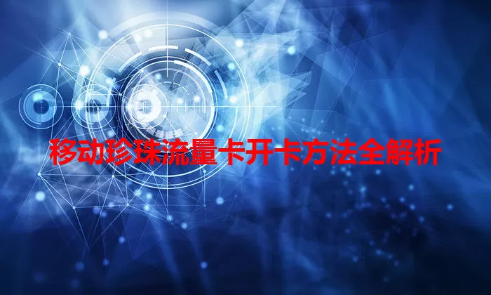 移动珍珠流量卡开卡方法全解析