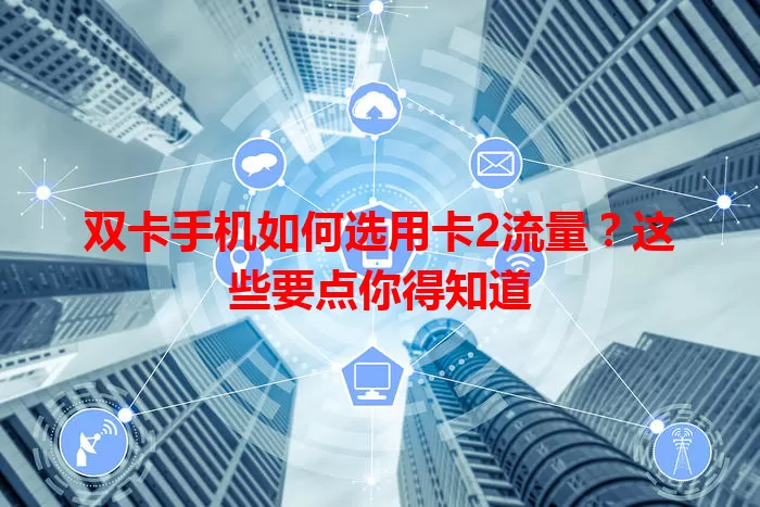 双卡手机如何选用卡2流量？这些要点你得知道