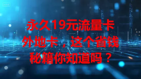 永久19元流量卡外地卡，这个省钱秘籍你知道吗？