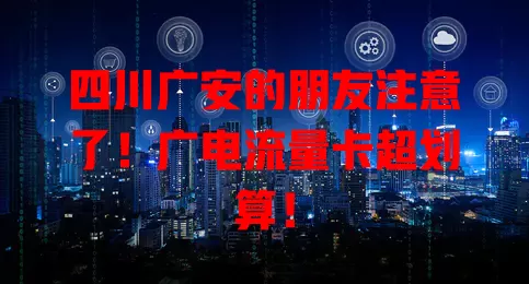 四川广安的朋友注意了！广电流量卡超划算！