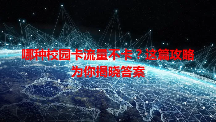 哪种校园卡流量不卡？这篇攻略为你揭晓答案