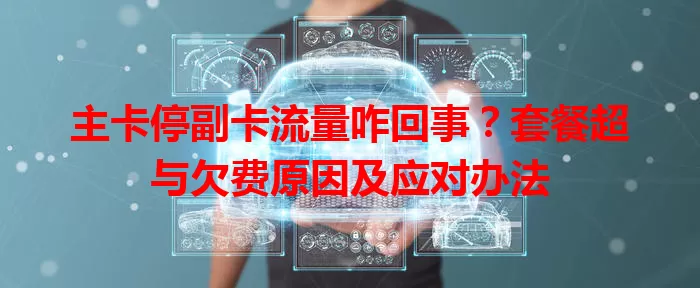 主卡停副卡流量咋回事？套餐超与欠费原因及应对办法