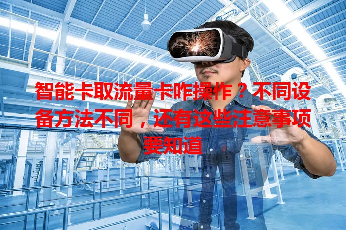 智能卡取流量卡咋操作？不同设备方法不同，还有这些注意事项要知道