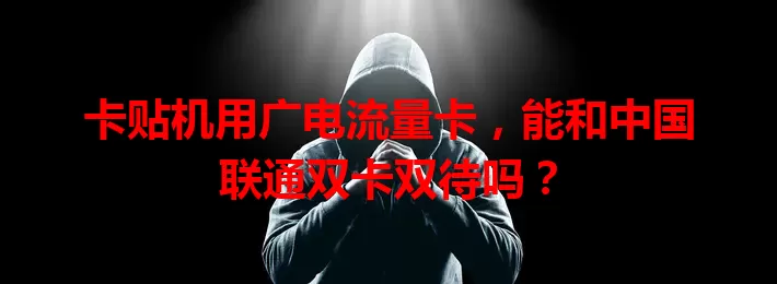 卡贴机用广电流量卡，能和中国联通双卡双待吗？