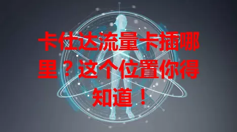 卡仕达流量卡插哪里？这个位置你得知道！