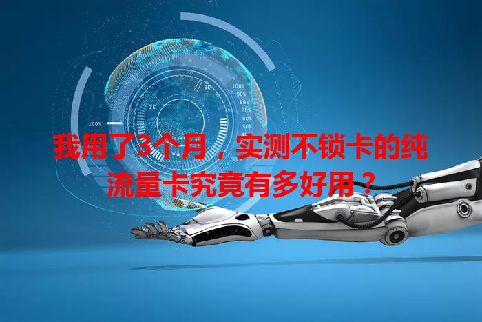我用了3个月，实测不锁卡的纯流量卡究竟有多好用？