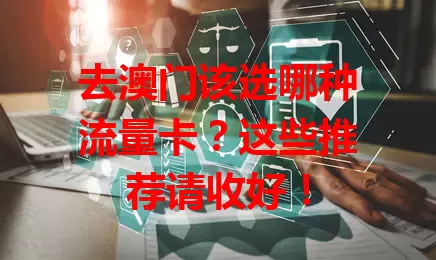去澳门该选哪种流量卡？这些推荐请收好！