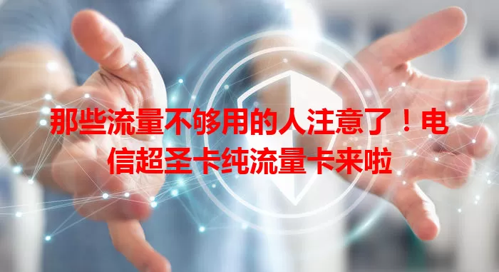 那些流量不够用的人注意了！电信超圣卡纯流量卡来啦