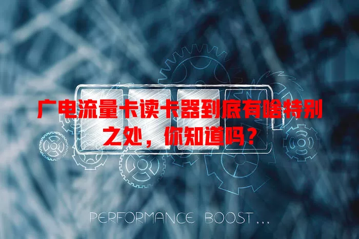 广电流量卡读卡器到底有啥特别之处，你知道吗？