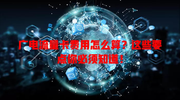 广电流量卡费用怎么算？这些要点你必须知道！