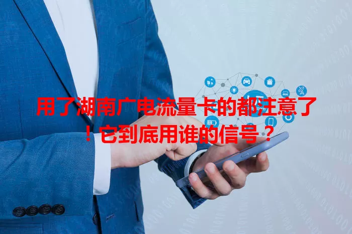 用了湖南广电流量卡的都注意了！它到底用谁的信号？