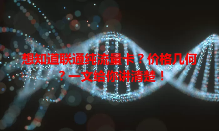 想知道联通纯流量卡？价格几何？一文给你讲清楚！