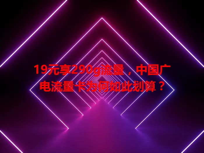 19元享290g流量，中国广电流量卡为何如此划算？