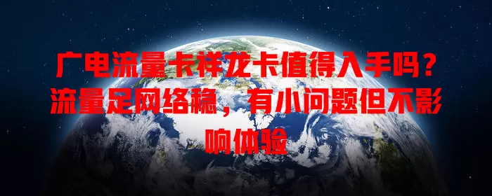 广电流量卡祥龙卡值得入手吗？流量足网络稳，有小问题但不影响体验