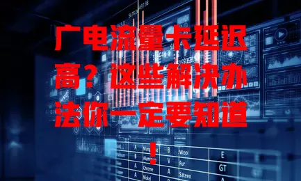 广电流量卡延迟高？这些解决办法你一定要知道！