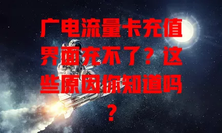 广电流量卡充值界面充不了？这些原因你知道吗？