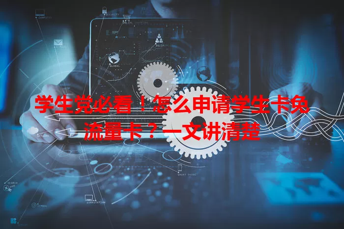 学生党必看！怎么申请学生卡免流量卡？一文讲清楚