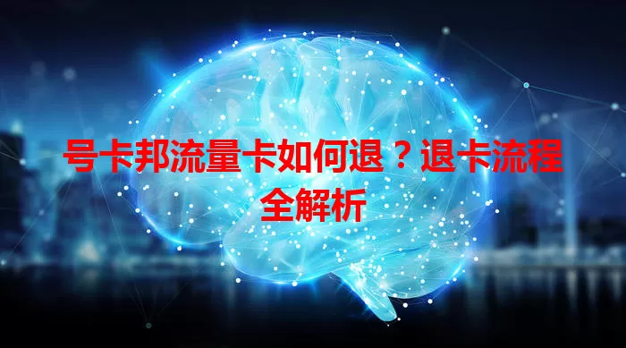 号卡邦流量卡如何退？退卡流程全解析