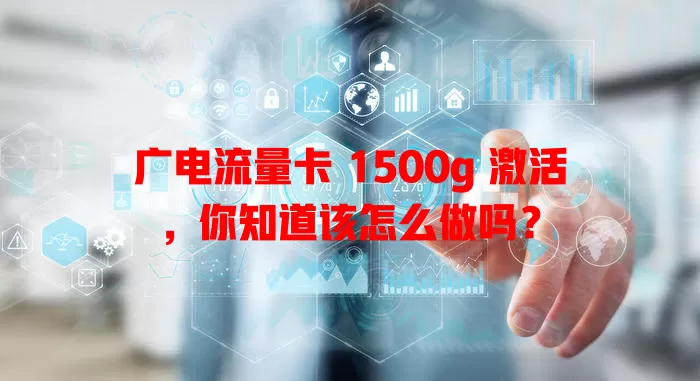广电流量卡 1500g 激活，你知道该怎么做吗？