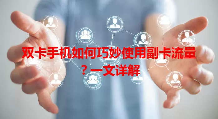 双卡手机如何巧妙使用副卡流量？一文详解