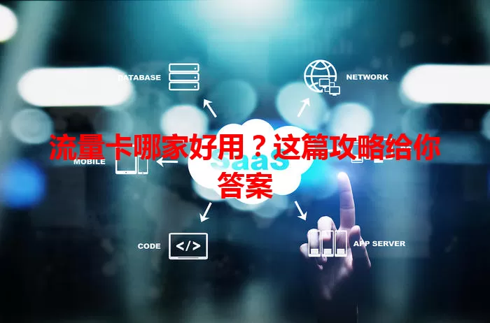 流量卡哪家好用？这篇攻略给你答案