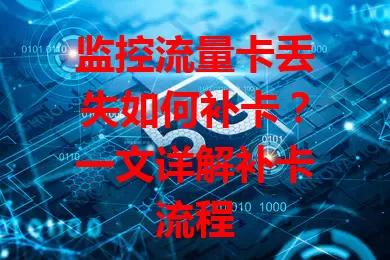 监控流量卡丢失如何补卡？一文详解补卡流程