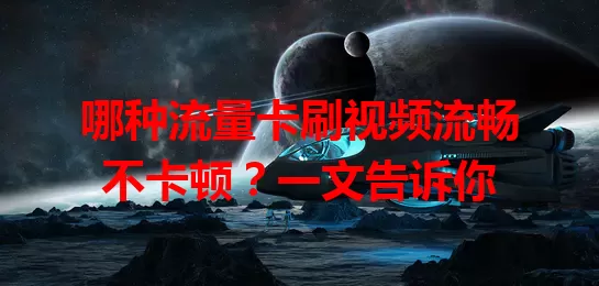 哪种流量卡刷视频流畅不卡顿？一文告诉你