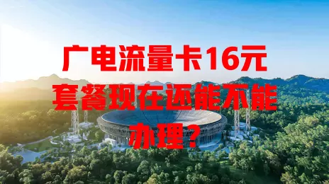 广电流量卡16元套餐现在还能不能办理？