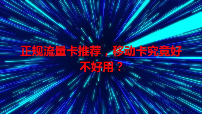 正规流量卡推荐，移动卡究竟好不好用？