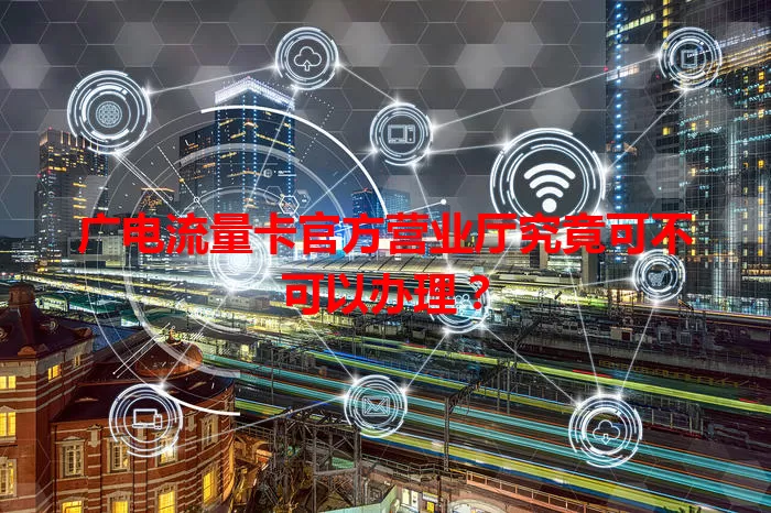 广电流量卡官方营业厅究竟可不可以办理？