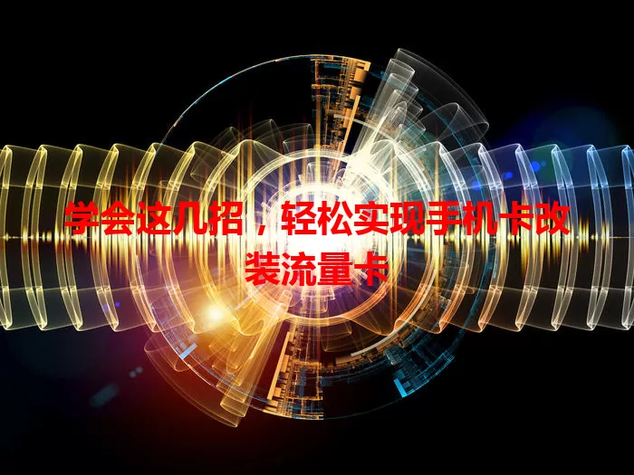 学会这几招，轻松实现手机卡改装流量卡