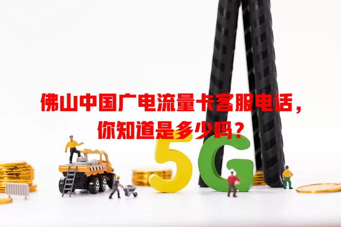 佛山中国广电流量卡客服电话，你知道是多少吗？